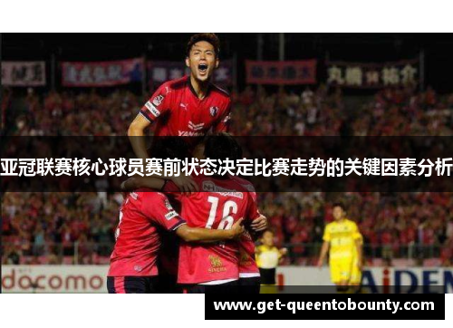 亚冠联赛核心球员赛前状态决定比赛走势的关键因素分析