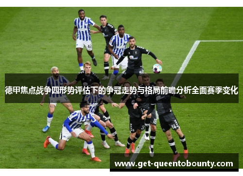 德甲焦点战争四形势评估下的争冠走势与格局前瞻分析全面赛季变化