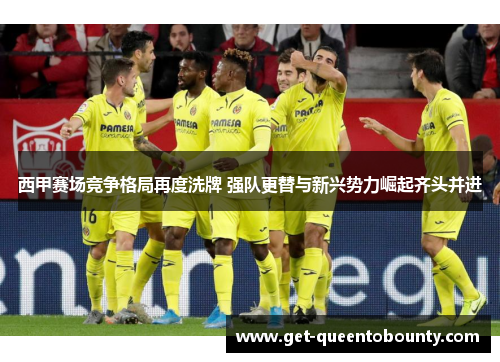 西甲赛场竞争格局再度洗牌 强队更替与新兴势力崛起齐头并进