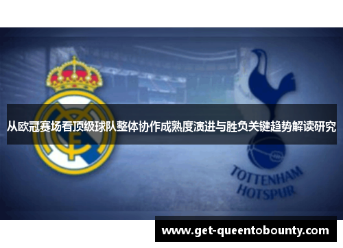 从欧冠赛场看顶级球队整体协作成熟度演进与胜负关键趋势解读研究 从欧冠赛场看顶级球队整体协作成熟度演进与胜负关键趋势解读研究