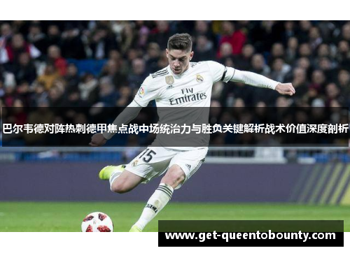 巴尔韦德对阵热刺德甲焦点战中场统治力与胜负关键解析战术价值深度剖析