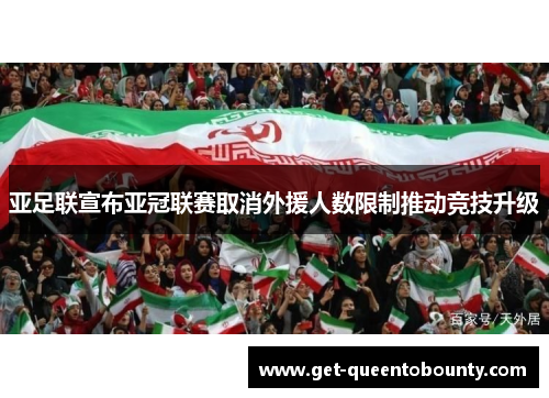 亚足联宣布亚冠联赛取消外援人数限制推动竞技升级