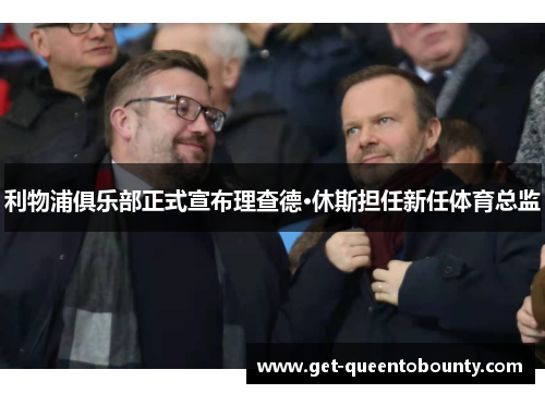 利物浦俱乐部正式宣布理查德·休斯担任新任体育总监