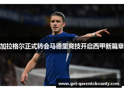 加拉格尔正式转会马德里竞技开启西甲新篇章