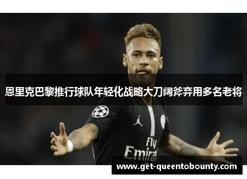 恩里克巴黎推行球队年轻化战略大刀阔斧弃用多名老将