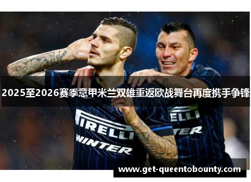 2025至2026赛季意甲米兰双雄重返欧战舞台再度携手争锋