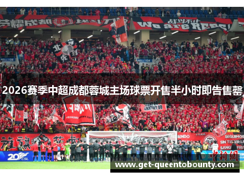 2026赛季中超成都蓉城主场球票开售半小时即告售罄