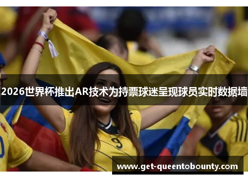 2026世界杯推出AR技术为持票球迷呈现球员实时数据墙 2026世界杯推出AR技术为持票球迷呈现球员实时数据墙