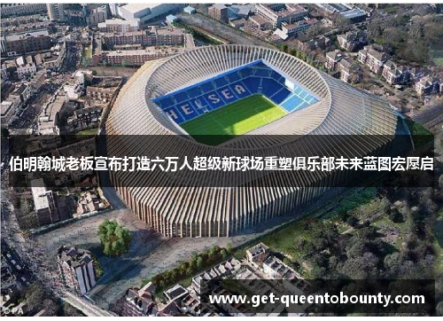 伯明翰城老板宣布打造六万人超级新球场重塑俱乐部未来蓝图宏愿启 伯明翰城老板宣布打造六万人超级新球场重塑俱乐部未来蓝图宏愿启