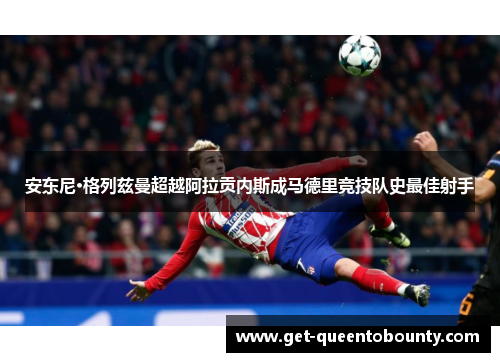 安东尼·格列兹曼超越阿拉贡内斯成马德里竞技队史最佳射手