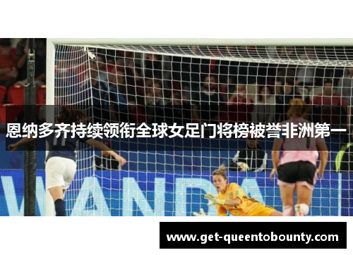 恩纳多齐持续领衔全球女足门将榜被誉非洲第一