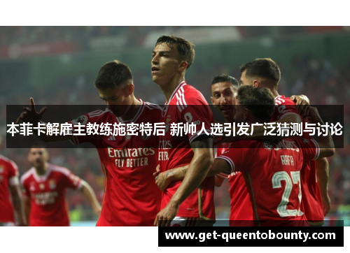 本菲卡解雇主教练施密特后 新帅人选引发广泛猜测与讨论