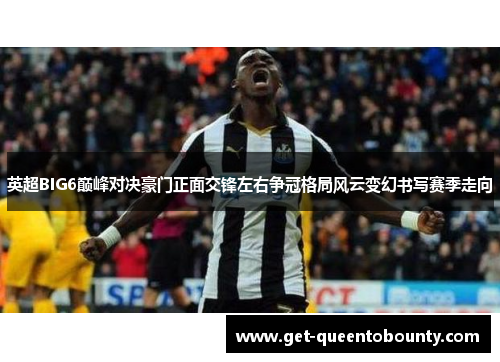 英超BIG6巅峰对决豪门正面交锋左右争冠格局风云变幻书写赛季走向