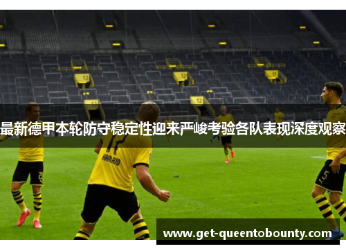 最新德甲本轮防守稳定性迎来严峻考验各队表现深度观察