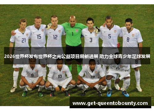 2026世界杯发布世界杯之光公益项目最新进展 助力全球青少年足球发展