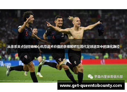 从体系支点到终结核心凯恩战术价值的多维解析在现代足球进攻中的演化路径 从体系支点到终结核心凯恩战术价值的多维解析在现代足球进攻中的演化路径