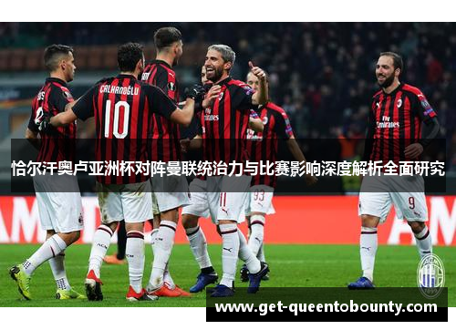 恰尔汗奥卢亚洲杯对阵曼联统治力与比赛影响深度解析全面研究