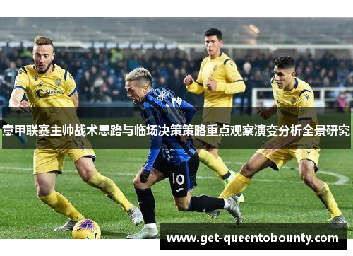 意甲联赛主帅战术思路与临场决策策略重点观察演变分析全景研究
