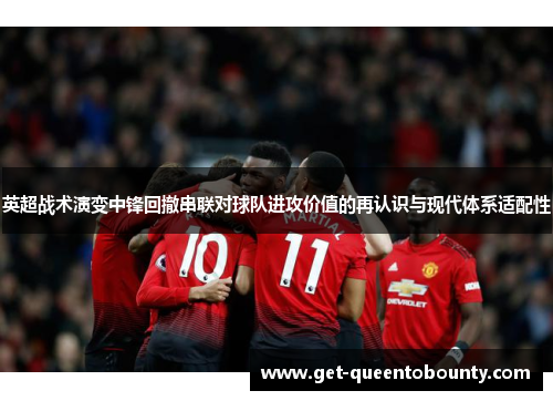 英超战术演变中锋回撤串联对球队进攻价值的再认识与现代体系适配性